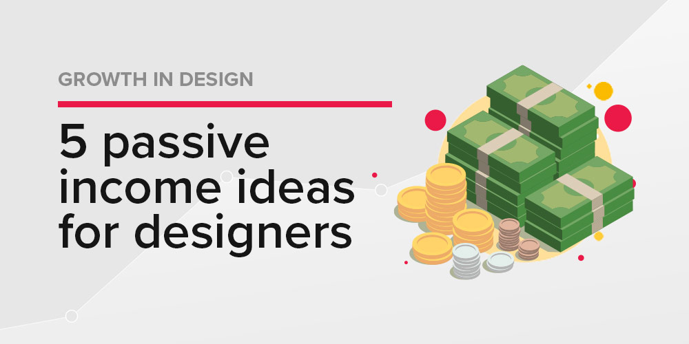 Designers: 5 Passive Income Ideas You Can Start Now