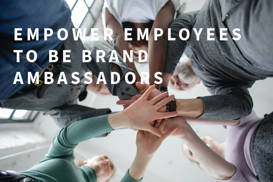 Empower Employees to be Brand Ambassadors Empower Employees to be Brand Ambassadors